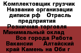 Комплектовщик-грузчик › Название организации ­ диписи.рф › Отрасль предприятия ­ Розничная торговля › Минимальный оклад ­ 28 000 - Все города Работа » Вакансии   . Алтайский край,Камень-на-Оби г.